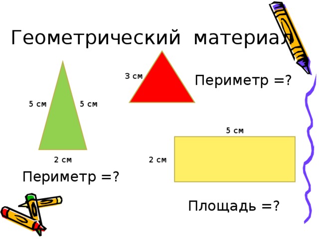 Геометрический материал 3 см Периметр =? 5 см 5 см 5 см 2 см 2 см Периметр =? Площадь =? 