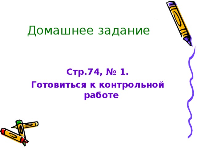 Домашнее задание   Стр.74, № 1. Готовиться к контрольной работе 