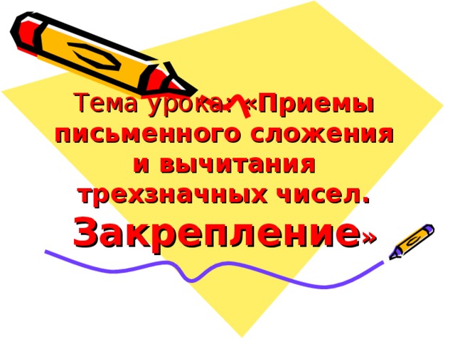 Тема урока: «Приемы письменного сложения и вычитания трехзначных чисел. Закрепление » 