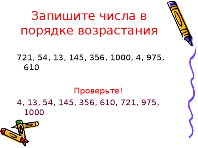 Запишите числа в порядке возрастания 721, 54, 13, 145, 356, 1000, 4, 975, 610 Проверьте! 4, 13, 54, 145, 356, 610, 721, 975, 1000 