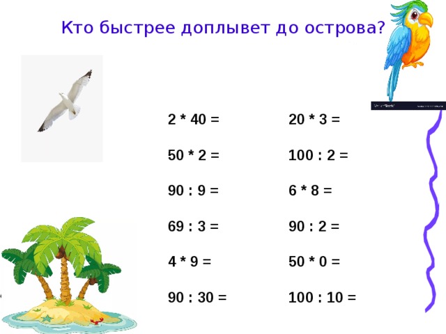 Кто быстрее доплывет до острова? 2 * 40 =  50 * 2 =  90 : 9 =  69 : 3 =  4 * 9 =  90 : 30 = 20 * 3 =  100 : 2 =  6 * 8 =  90 : 2 =  50 * 0 =  100 : 10 =  3 60 