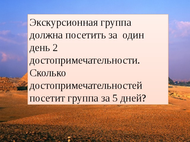 Экскурсионная группа должна посетить за один день 2 достопримечательности. Сколько достопримечательностей посетит группа за 5 дней? 