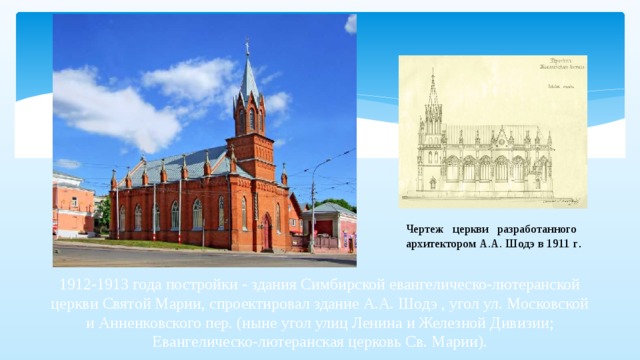 Чертеж церкви разработанного архитектором А.А. Шодэ в 1911 г . 1912-1913 года постройки - здания Симбирской евангелическо-лютеранской церкви Святой Марии, спроектировал здание А.А. Шодэ , угол ул. Московской и Анненковского пер. (ныне угол улиц Ленина и Железной Дивизии; Евангелическо-лютеранская церковь Св. Марии).   