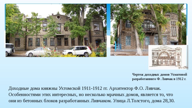 Чертеж доходных домов Ухматовой разработанного Ф. Ливчак в 1912 г. Доходные дома княжны Ухтомской 1911-1912 гг. Архитектор Ф.О. Ливчак. Особенностями этих интересных, но несколько мрачных домов, является то, что они из бетонных блоков разработанных Ливчаком. Улица Л.Толстого, дома 28,30. 