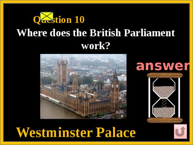 Question 10   Where does the British Parliament work?   answer  Westminster Palace