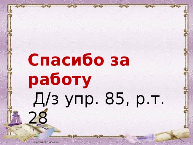 Спасибо за работу  Д/з упр. 85, р.т. 28 