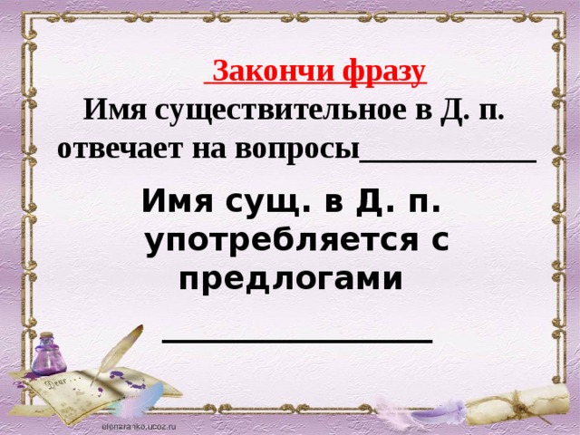    Закончи фразу  Имя существительное в Д. п. отвечает на вопросы___________ Имя сущ. в Д. п. употребляется с предлогами ______________ 