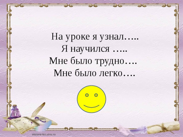  На уроке я узнал….. Я научился ….. Мне было трудно…. Мне было легко…. 