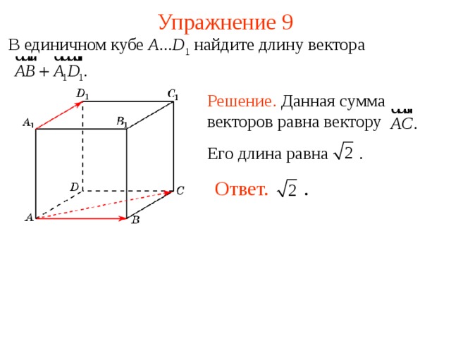 Упражнение 9 В единичном кубе A ... D 1  найдите длину вектора Решение. Данная сумма векторов равна вектору Его длина равна   . Ответ. .   В режиме слайдов ответы появляются после кликанья мышкой  