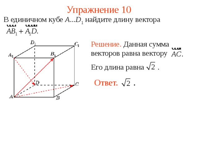 Упражнение 10 В единичном кубе A ... D 1  найдите длину вектора Решение. Данная сумма векторов равна вектору Его длина равна   . Ответ. .   В режиме слайдов ответы появляются после кликанья мышкой  
