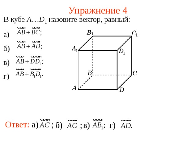 Упражнение 4 В кубе A … D 1 назовите вектор, равный: а) б) в) г) В режиме слайдов ответы появляются после кликанья мышкой Ответ: а) ; б) ; в) г) 9 