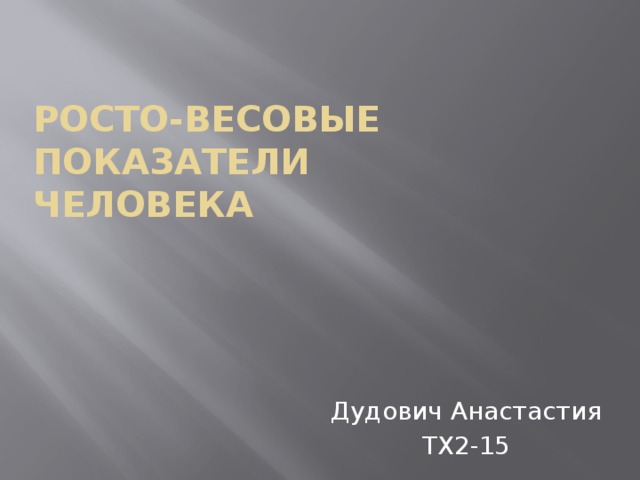 Росто-весовые показатели  человека Дудович Анастастия ТХ2-15 