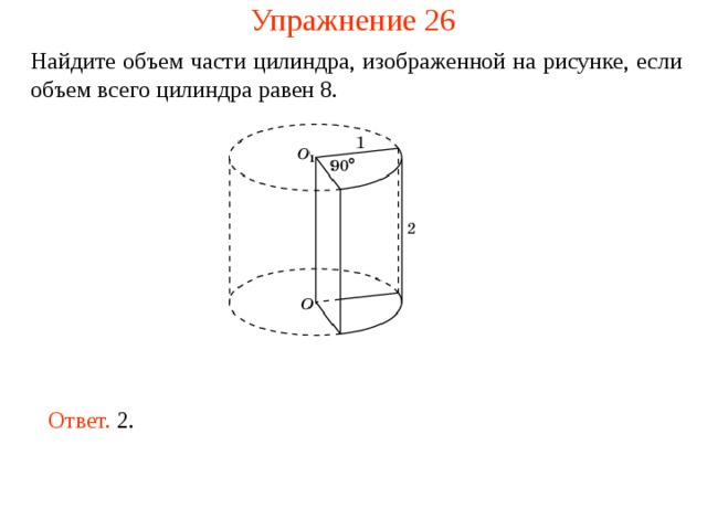 Упражнение 26 Найдите объем части цилиндра, изображенной на рисунке , если объем всего цилиндра равен 8. Ответ. 2. 