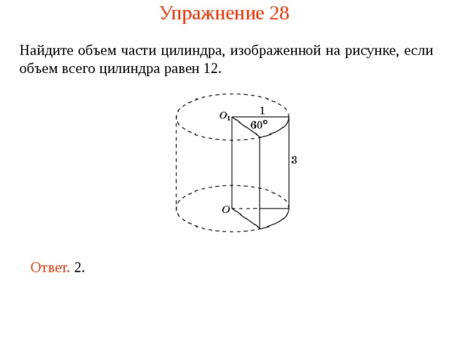 Упражнение 28 Найдите объем части цилиндра, изображенной на рисунке , если объем всего цилиндра равен 12 . Ответ. 2. 
