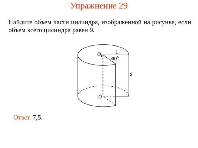 Упражнение 29 Найдите объем части цилиндра, изображенной на рисунке , если объем всего цилиндра равен 9 . Ответ. 7,5. 