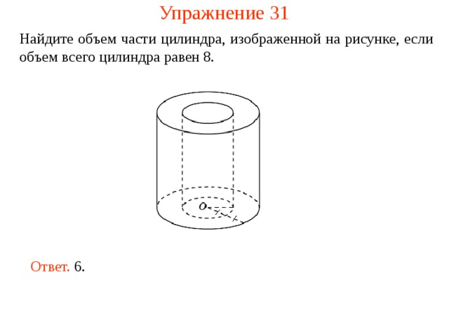 Упражнение 31 Найдите объем части цилиндра, изображенной на рисунке , если объем всего цилиндра равен 8 . Ответ. 6. 