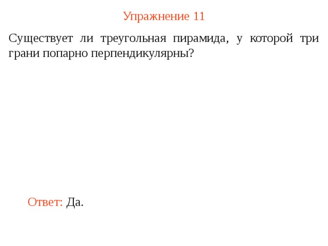 Упражнение 11 Существует ли треугольная пирамида, у которой три грани попарно перпендикулярны? В режиме слайдов ответ появляется после кликанья мышкой Ответ: Да.  