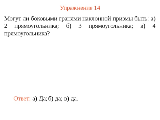 Упражнение 1 4 Могут ли боковыми гранями наклонной призмы быть: а) 2 прямоугольника; б) 3 прямоугольника; в) 4 прямоугольника? В режиме слайдов ответ появляется после кликанья мышкой Ответ: а) Да ;  б) д а ;  в) д а .  