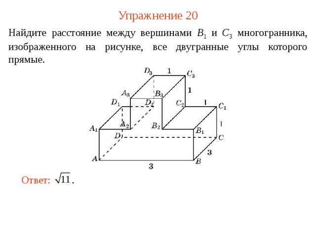 Упражнение 20 Найдите расстояние между вершинами B 1  и C 3  многогранника, изображенного на рисунке, все двугранные углы которого прямые. В режиме слайдов ответ появляется после кликанья мышкой. Ответ:  .   