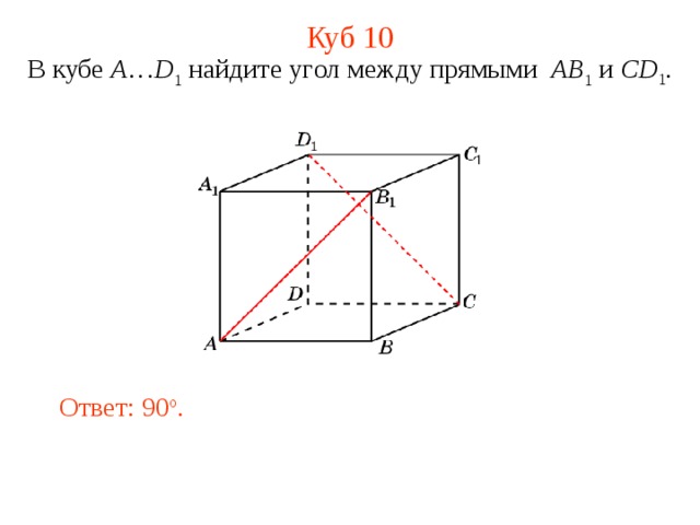 Куб 10 В кубе A … D 1 найдите уг ол между прямыми  AB 1 и CD 1 . В режиме слайдов ответ появляется после кликанья мышкой. Ответ: 90 o .  