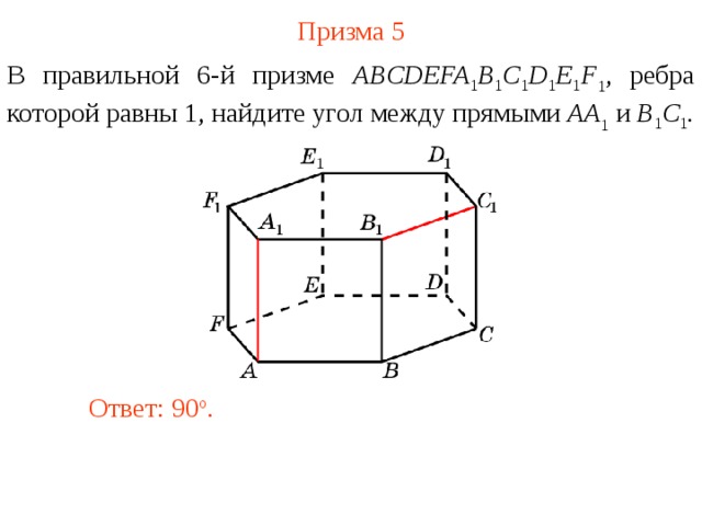 Призма 5 В правильной 6-й призме  ABCDEFA 1 B 1 C 1 D 1 E 1 F 1 , ребра которой равны 1, найдите у гол между прямыми  AA 1 и B 1 C 1 . Ответ: 90 o . 