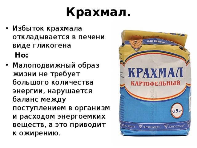 Крахмал. Избыток крахмала откладывается в печени виде гликогена  Но: Малоподвижный образ жизни не требует большого количества энергии, нарушается баланс между поступлением в организм и расходом энергоемких веществ, а это приводит к ожирению. 