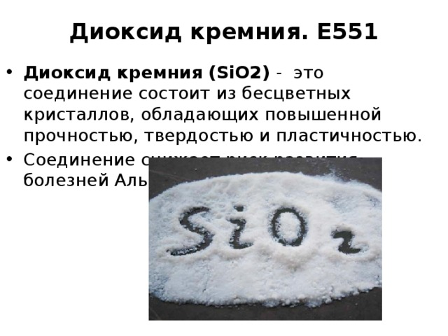 Диоксид кремния. Е551 Диоксид кремния (SiO2) - это соединение состоит из бесцветных кристаллов, обладающих повышенной прочностью, твердостью и пластичностью. Соединение снижает риск развития болезней Альцгеймера. 