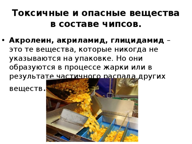 Токсичные и опасные вещества в составе чипсов. Акролеин, акриламид, глицидамид – это те вещества, которые никогда не указываются на упаковке. Но они образуются в процессе жарки или в результате частичного распада других веществ . 