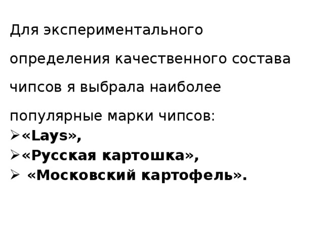 Для экспериментального определения качественного состава чипсов я выбрала наиболее популярные марки чипсов: «Lays», «Русская картошка»,  «Московский картофель».  