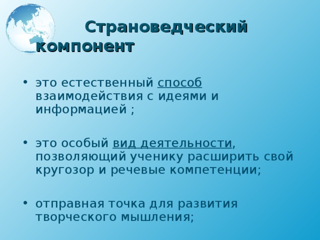  Страноведческий компонент  это естественный способ взаимодействия с идеями и информацией ;  это особый вид деятельности , позволяющий ученику расширить свой кругозор и речевые компетенции ;  отправная точка для развития творческого мышления ; 