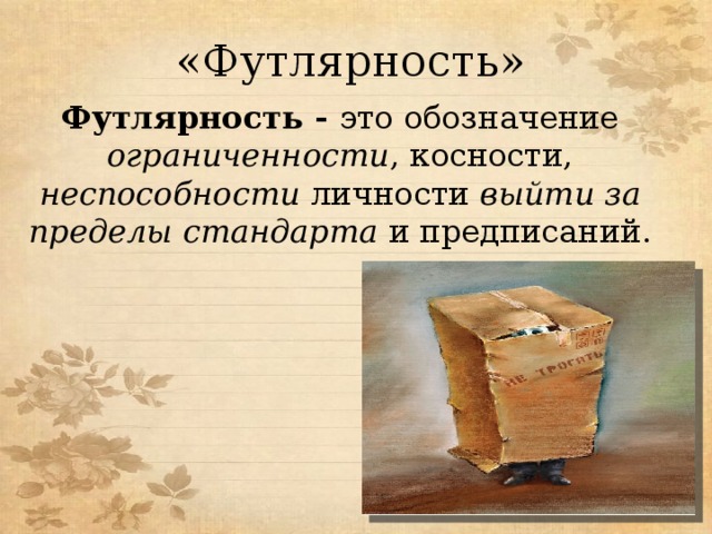 «Футлярность» Футлярность - это обозначение ограниченности , косности, неспособности личности выйти за пределы стандарта и предписаний. 