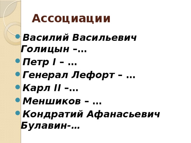 Ассоциации Василий Васильевич Голицын –… Петр I – … Генерал Лефорт – … Карл II –… Меншиков – … Кондратий Афанасьевич Булавин-…  