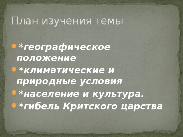 План изучения темы  *географическое положение *климатические и природные условия *население и культура. *гибель Критского царства 