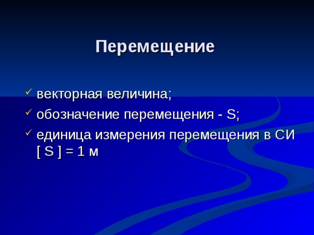 Перемещение    векторная величина; обозначение перемещения - S; единица измерения перемещения в СИ  [ S ] = 1 м   