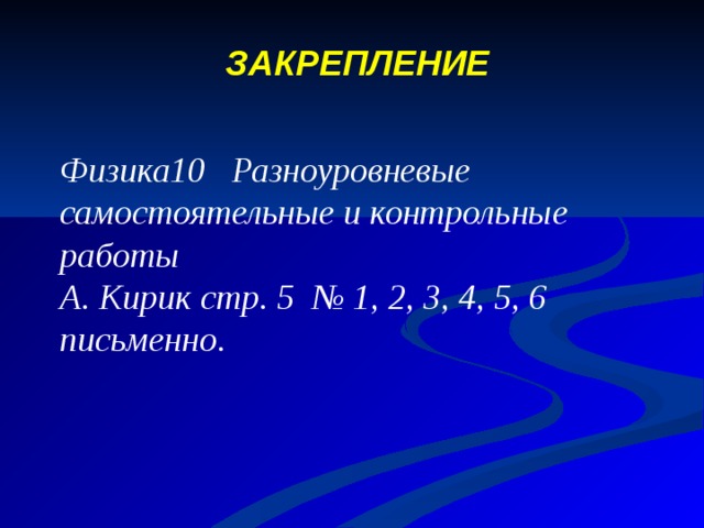 ЗАКРЕПЛЕНИЕ  Физика10 Разноуровневые самостоятельные и контрольные работы А. Кирик стр. 5 № 1, 2, 3, 4, 5, 6 письменно. 