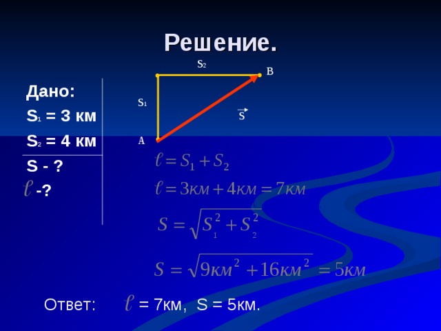 Решение. S 2 В Дано: S 1 = 3 км S 2 = 4 км S - ?  -? S 1 S А Ответ: = 7км, S = 5км. 
