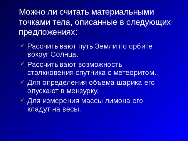 Можно ли считать материальными точками тела, описанные в следующих предложениях:  Рассчитывают путь Земли по орбите вокруг Солнца. Рассчитывают возможность столкновения спутника с метеоритом. Для определения объема шарика его опускают в мензурку. Для измерения массы лимона его кладут на весы.  