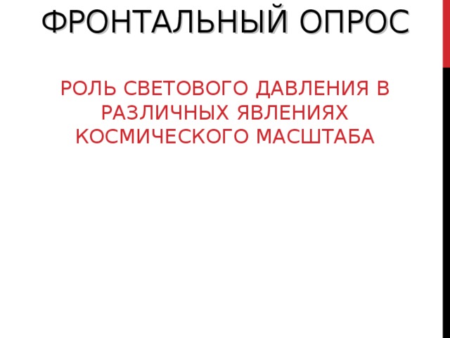       ФРОНТАЛЬНЫЙ ОПРОС   РОЛЬ СВЕТОВОГО ДАВЛЕНИЯ В РАЗЛИЧНЫХ ЯВЛЕНИЯХ КОСМИЧЕСКОГО МАСШТАБА      