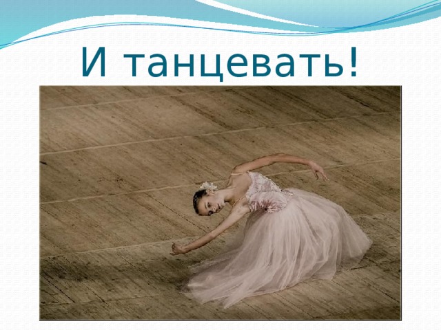 И танцевать! 
