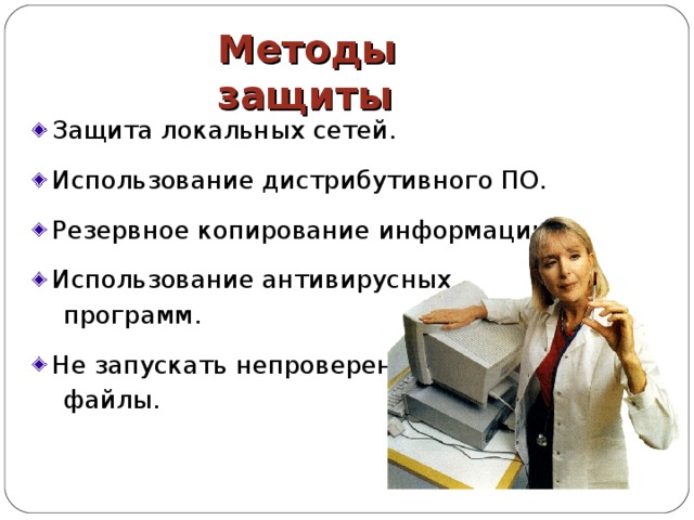 Методы защиты Защита локальных сетей. Использование дистрибутивного ПО. Резервное копирование информации. Использование антивирусных  программ. Не запускать непроверенные  файлы.  