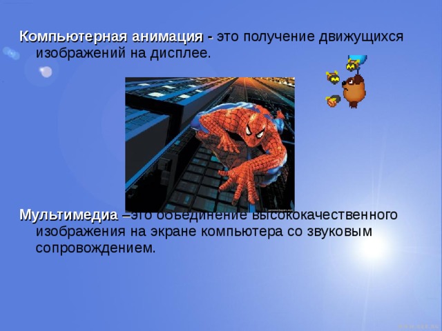 Компьютерная анимация -  это получение движущихся изображений на дисплее.        Мультимедиа – это объединение высококачественного изображения на экране компьютера со звуковым сопровождением. 