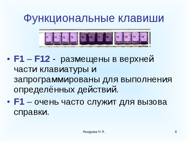 Функциональные клавиши F1 – F12 - размещены в верхней части клавиатуры и запрограммированы для выполнения определённых действий. F1 – очень часто служит для вызова справки. Ахидова Н.А.  