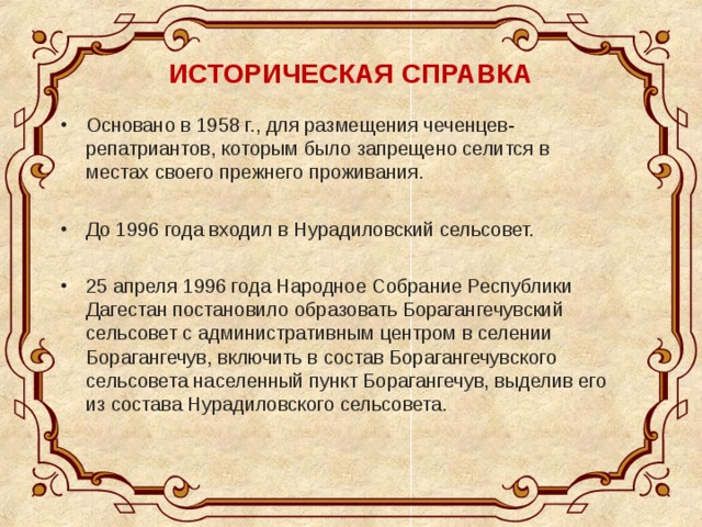  ИСТОРИЧЕСКАЯ СПРАВКА   Основано в 1958 г., для размещения чеченцев-репатриантов, которым было запрещено селится в местах своего прежнего проживания.  До 1996 года входил в Нурадиловский сельсовет.  25 апреля 1996 года Народное Собрание Республики Дагестан постановило образовать Борагангечувский сельсовет с административным центром в селении Борагангечув, включить в состав Борагангечувского сельсовета населенный пункт Борагангечув, выделив его из состава Нурадиловского сельсовета. 