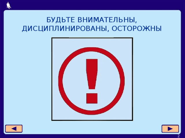 БУДЬТЕ ВНИМАТЕЛЬНЫ, ДИСЦИПЛИНИРОВАНЫ, ОСТОРОЖНЫ  