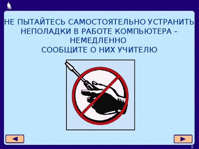 НЕ ПЫТАЙТЕСЬ САМОСТОЯТЕЛЬНО УСТРАНИТЬ НЕПОЛАДКИ В РАБОТЕ КОМПЬЮТЕРА – НЕМЕДЛЕННО  СООБЩИТЕ О НИХ УЧИТЕЛЮ  
