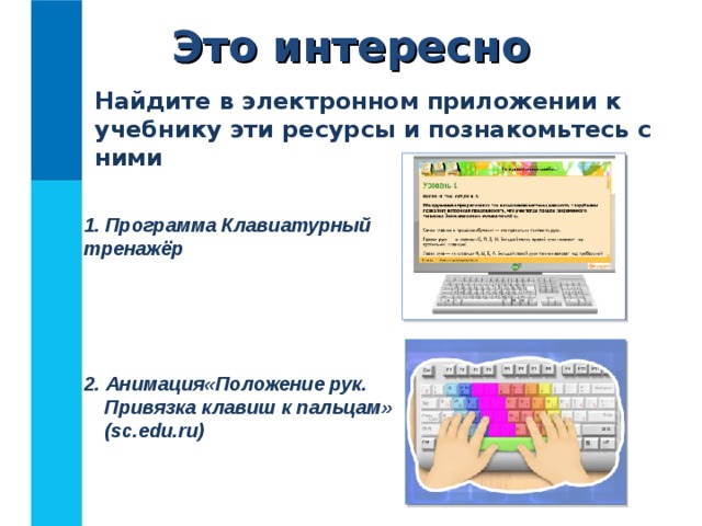Это интересно Найдите в электронном приложении к учебнику эти ресурсы и познакомьтесь с ними  Программа Клавиатурный тренажёр   2. Анимация«Положение рук. Привязка клавиш к пальцам» ( sc.edu.ru) 