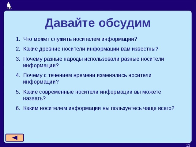 Давайте обсудим Что может служить носителем информации? Какие древние носители информации вам известны? Почему разные народы использовали разные носители информации? Почему с течением времени изменялись носители информации? Какие современные носители информации вы можете назвать? Каким носителем информации вы пользуетесь чаще всего?   
