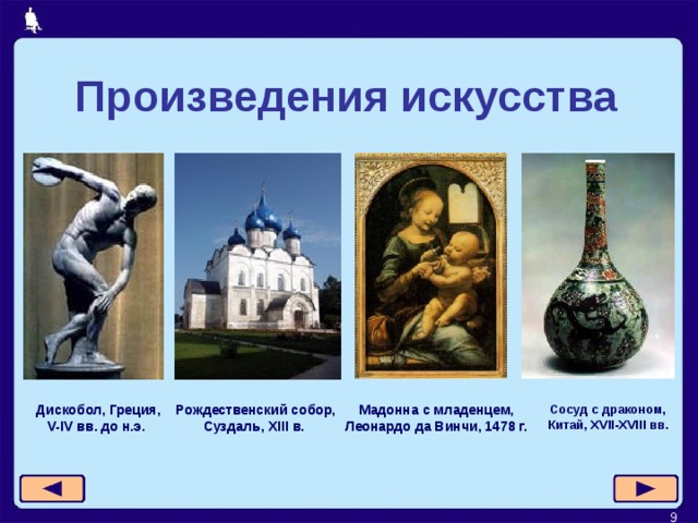 Произведения искусства Мадонна с младенцем, Леонардо да Винчи, 1478 г.  Дискобол, Греция,  V-IV вв. до н.э.   Сосуд с дракон ом,  Китай , XVII-XVIII в в . Рождественский собор, Суздаль, XIII в.  