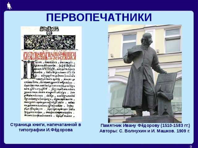 ПЕРВОПЕЧАТНИКИ Страница книги, напечатанной в типографии И.Фёдорова Памятник Ивану Фёдорову (1510-1583 гг.) Авторы: С. Волнухин и И. Машков. 1909 г.  