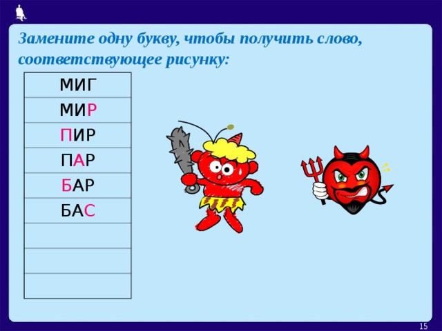 Замените одну букву, чтобы получить слово, соответствующее рисунку: МИГ МИ Р П ИР П А Р Б АР БА С  